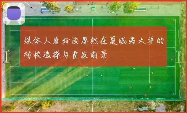 媒体人看好淡厚然在夏威夷大学的转校选择与首发前景