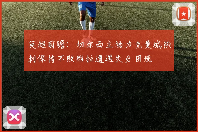 英超前瞻：切尔西主场力克曼城热刺保持不败维拉遭遇失分困境