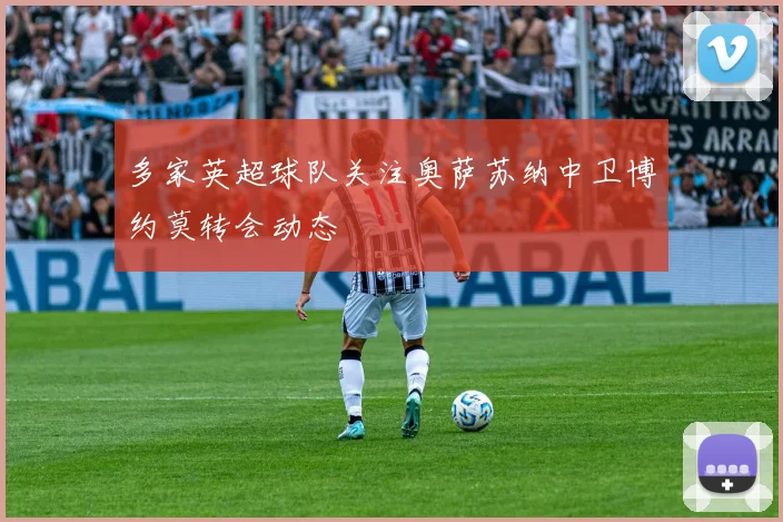 多家英超球队关注奥萨苏纳中卫博约莫转会动态