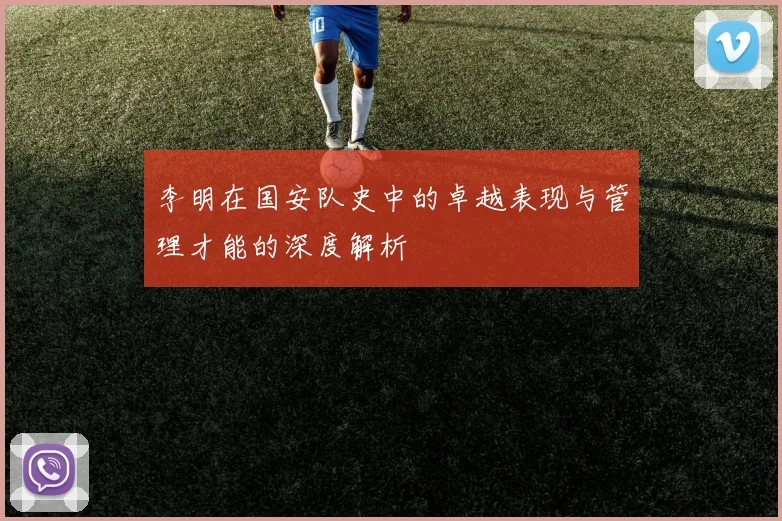 李明在国安队史中的卓越表现与管理才能的深度解析