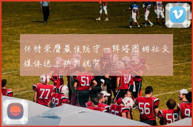 怀特荣膺最佳防守一阵塔图姆社交媒体送上热烈祝贺