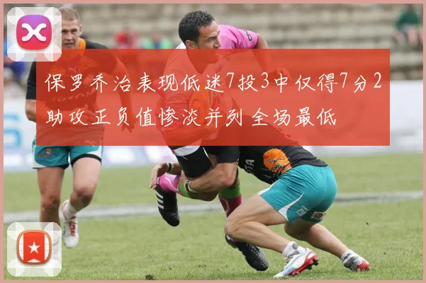 保罗乔治表现低迷7投3中仅得7分2助攻正负值惨淡并列全场最低