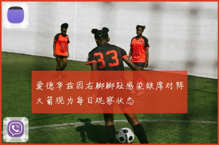 爱德华兹因右脚脚趾感染缺席对阵火箭现为每日观察状态