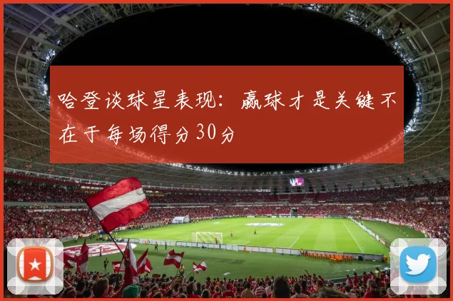 哈登谈球星表现：赢球才是关键不在于每场得分30分
