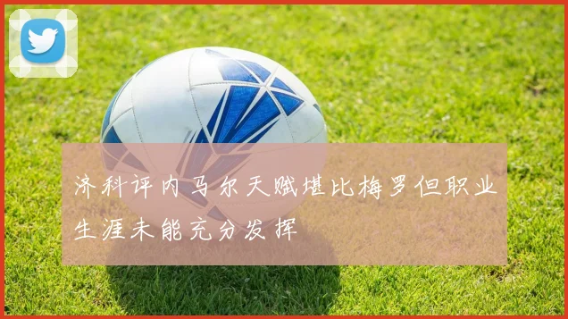 济科评内马尔天赋堪比梅罗但职业生涯未能充分发挥