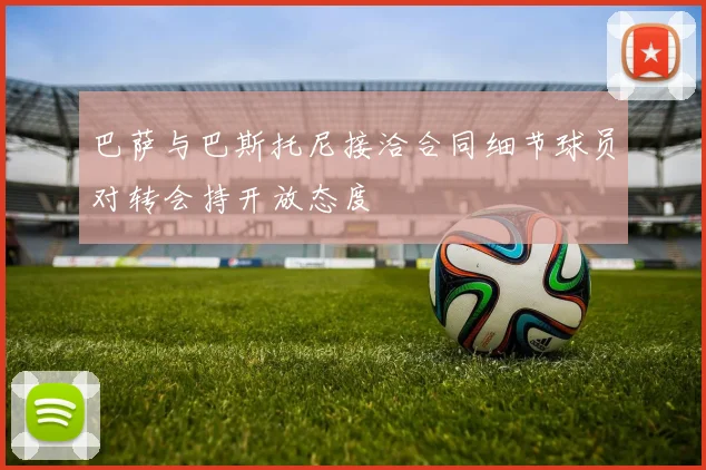 巴萨与巴斯托尼接洽合同细节球员对转会持开放态度