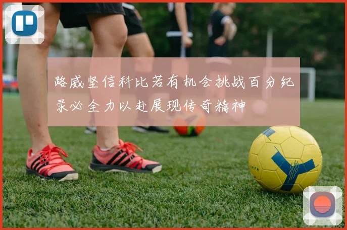路威坚信科比若有机会挑战百分纪录必全力以赴展现传奇精神