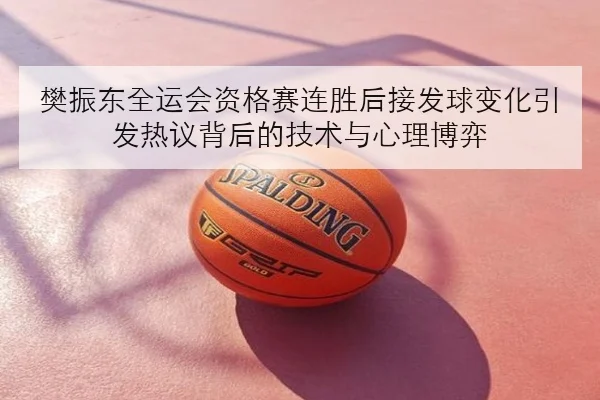 樊振东全运会资格赛连胜后接发球变化引发热议背后的技术与心理博弈